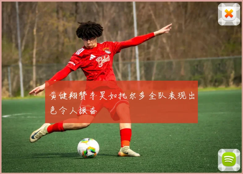 黄健翔赞李昊如托尔多全队表现出色令人振奋