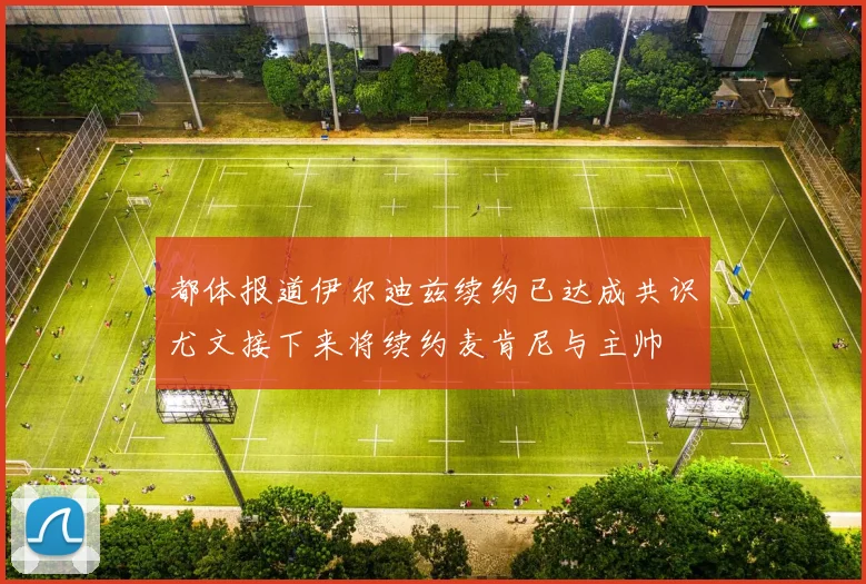都体报道伊尔迪兹续约已达成共识尤文接下来将续约麦肯尼与主帅