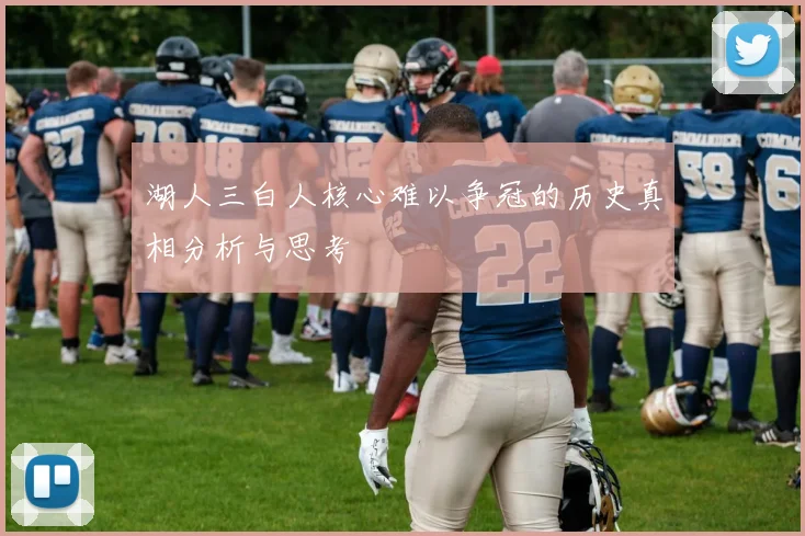 湖人三白人核心难以争冠的历史真相分析与思考