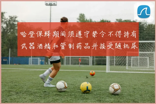 哈登保释期间须遵守禁令不得持有武器酒精和管制药品并接受随机尿检