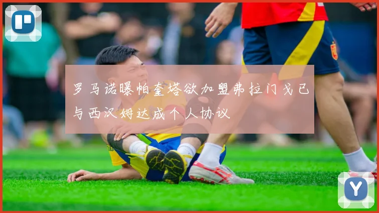 罗马诺曝帕奎塔欲加盟弗拉门戈已与西汉姆达成个人协议