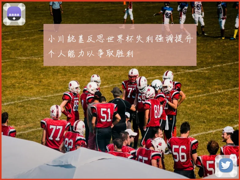 小川航基反思世界杯失利强调提升个人能力以争取胜利