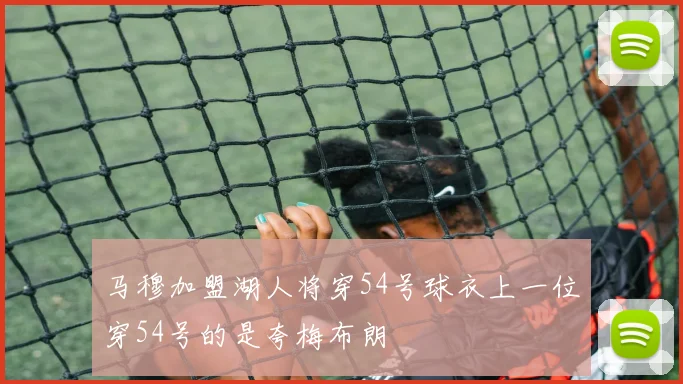 马穆加盟湖人将穿54号球衣上一位穿54号的是夸梅布朗