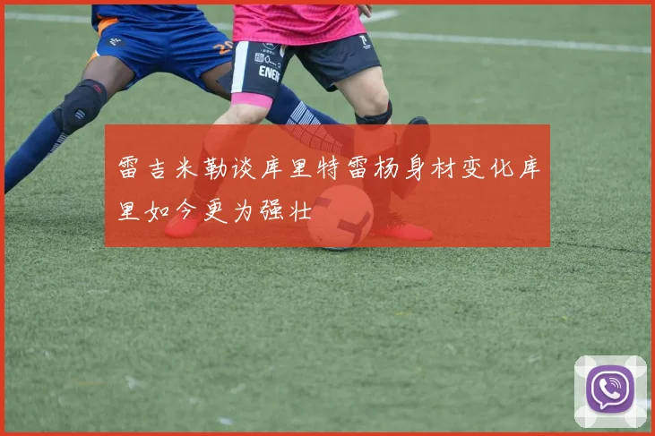 雷吉米勒谈库里特雷杨身材变化库里如今更为强壮