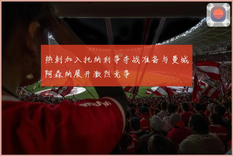 热刺加入托纳利争夺战准备与曼城阿森纳展开激烈竞争