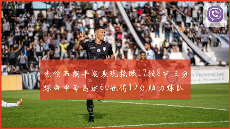 杰伦布朗半场表现抢眼17投8中三分球命中率高达60独得19分助力球队