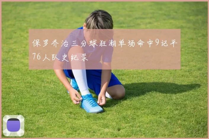保罗乔治三分球狂潮单场命中9记平76人队史纪录